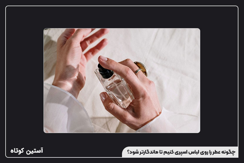 چگونه عطر را روی لباس اسپری کنیم تا ماندگارتر شود؟