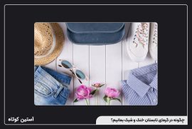 چگونه در گرمای تابستان خنک و شیک بمانیم؟
