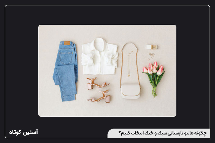 چگونه مانتو تابستانی شیک و خنک انتخاب کنیم؟
